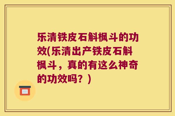 乐清铁皮石斛枫斗的功效(乐清出产铁皮石斛枫斗，真的有这么神奇的功效吗？)