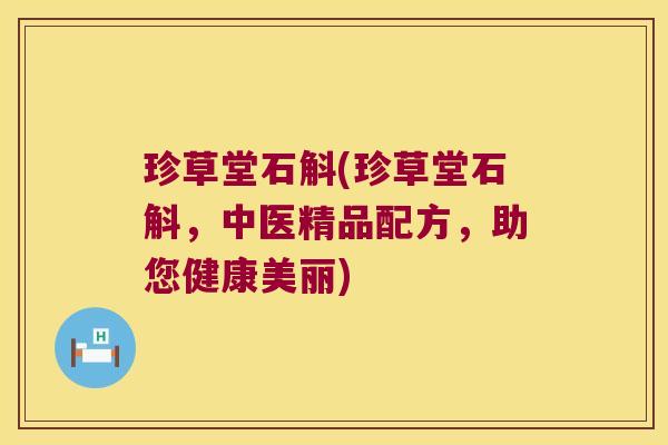 珍草堂石斛(珍草堂石斛,中医精品配方,助您健康美丽) 珍草堂石斛(珍草堂石斛,中医精品配方,助您健康美丽)