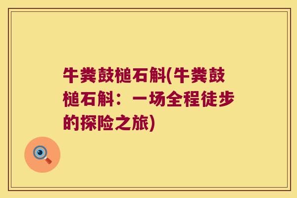 牛粪鼓槌石斛(牛粪鼓槌石斛：一场全程徒步的探险之旅)