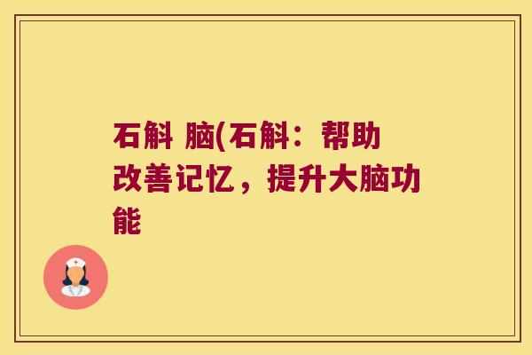 石斛 脑(石斛：帮助改善记忆，提升大脑功能