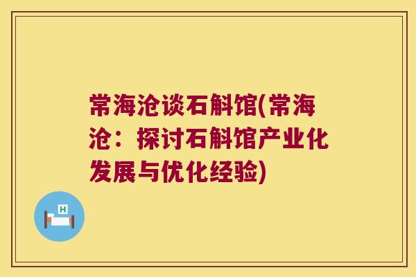 常海沧谈石斛馆(常海沧:探讨石斛馆产业化发展与优化经验) 常海沧谈石斛馆(常海沧:探讨石斛馆产业化发展与优化经验)
