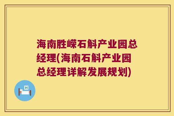 海南胜嵘石斛产业园总经理(海南石斛产业园总经理详解发展规划)