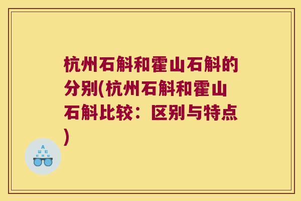 杭州石斛和霍山石斛的分别(杭州石斛和霍山石斛比较：区别与特点)