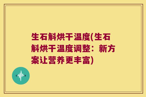 生石斛烘干温度(生石斛烘干温度调整：新方案让营养更丰富)