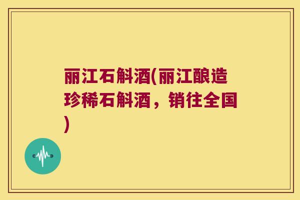 丽江石斛酒(丽江酿造珍稀石斛酒，销往全国)