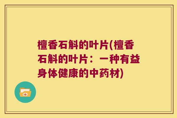 檀香石斛的叶片(檀香石斛的叶片：一种有益身体健康的中药材)
