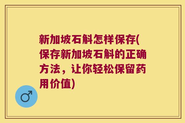 新加坡石斛怎样保存(保存新加坡石斛的正确方法，让你轻松保留药用价值)
