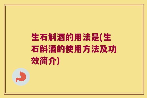 生石斛酒的用法是(生石斛酒的使用方法及功效简介)
