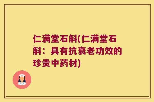仁满堂石斛(仁满堂石斛：具有抗衰老功效的珍贵中药材)