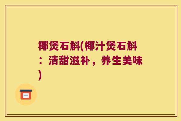 椰煲石斛(椰汁煲石斛：清甜滋补，养生美味)
