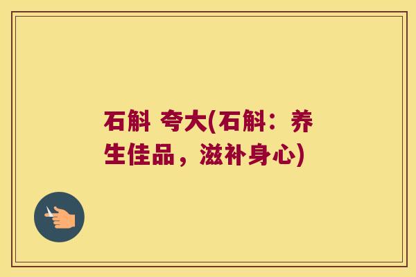 石斛 夸大(石斛：养生佳品，滋补身心)