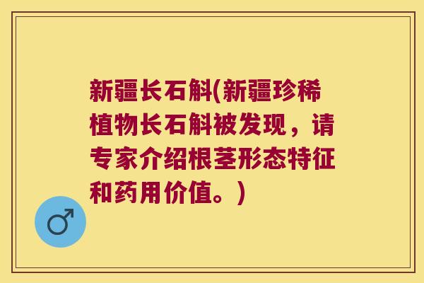 新疆长石斛(新疆珍稀植物长石斛被发现，请专家介绍根茎形态特征和药用价值。)