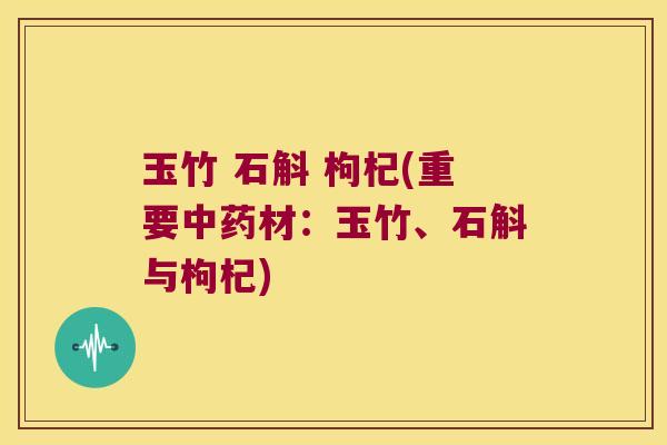 玉竹 石斛 枸杞(重要中药材：玉竹、石斛与枸杞)