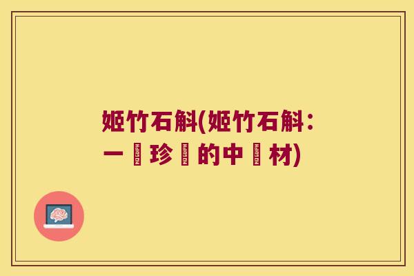 姬竹石斛(姬竹石斛：一種珍貴的中藥材)