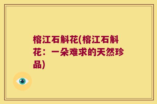 榕江石斛花(榕江石斛花：一朵难求的天然珍品)