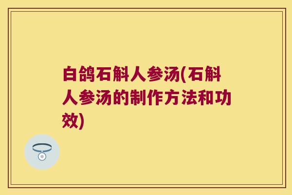 白鸽石斛人参汤(石斛人参汤的制作方法和功效)