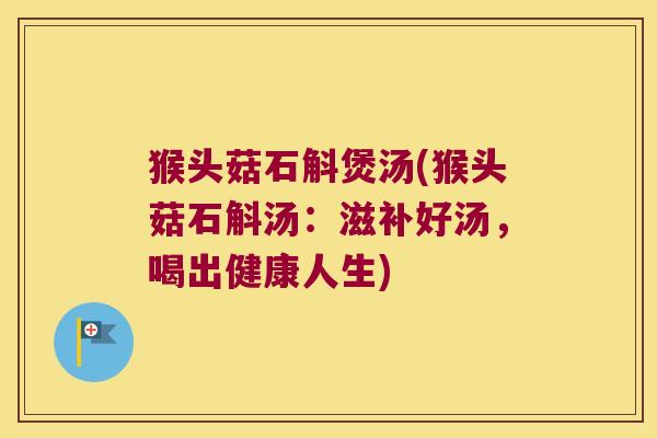 猴头菇石斛煲汤(猴头菇石斛汤：滋补好汤，喝出健康人生)