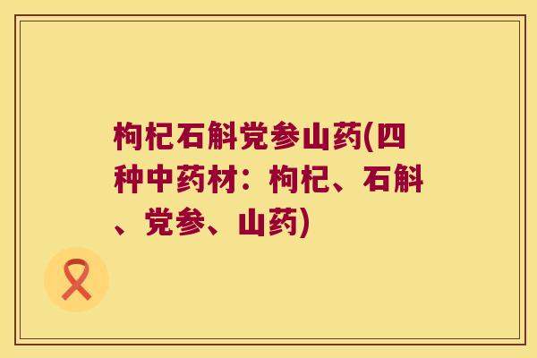 枸杞石斛党参山药(四种材:枸杞、石斛、党参、山药) 枸杞石斛党参山药(四种材:枸杞、石斛、党参、山药)