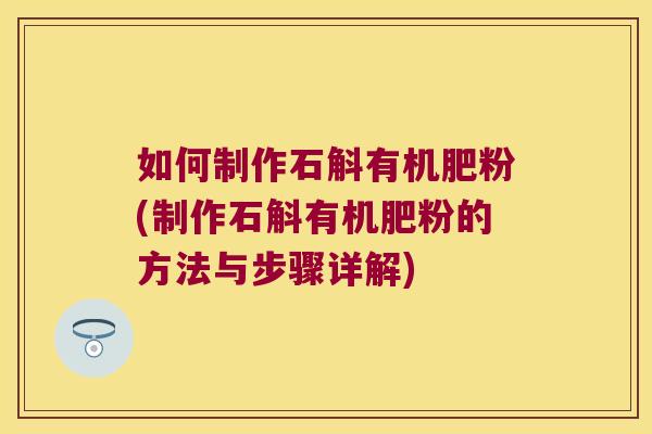 如何制作石斛有机肥粉(制作石斛有机肥粉的方法与步骤详解)