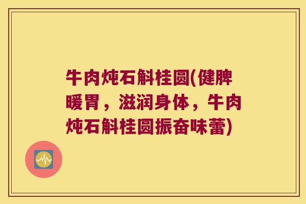 牛肉炖石斛桂圆(健脾暖胃，滋润身体，牛肉炖石斛桂圆振奋味蕾)