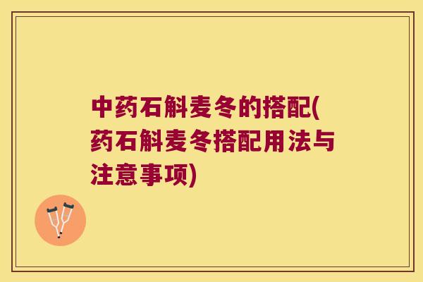 中药石斛麦冬的搭配(药石斛麦冬搭配用法与注意事项)