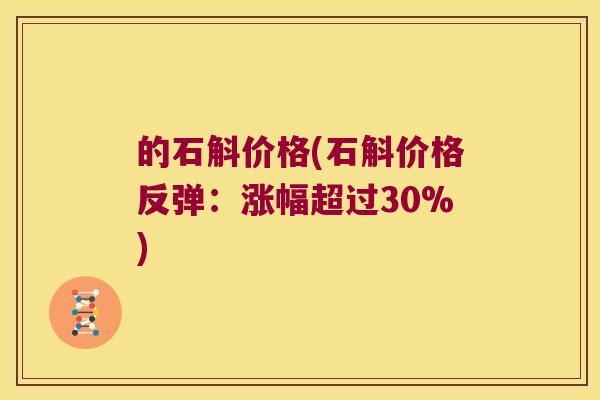 的石斛价格(石斛价格反弹：涨幅超过30%)