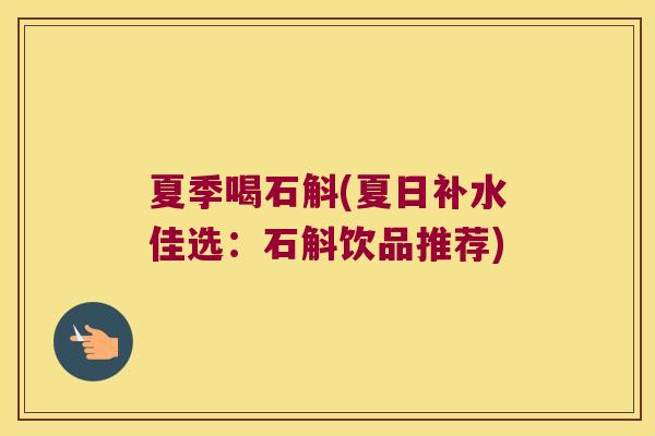 夏季喝石斛(夏日补水佳选：石斛饮品推荐)