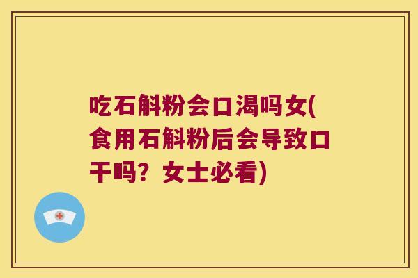 吃石斛粉会口渴吗女(食用石斛粉后会导致口干吗？女士必看)