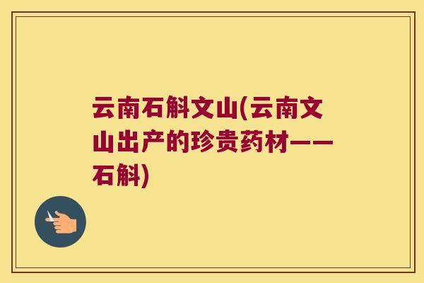 云南石斛文山(云南文山出产的珍贵药材——石斛)