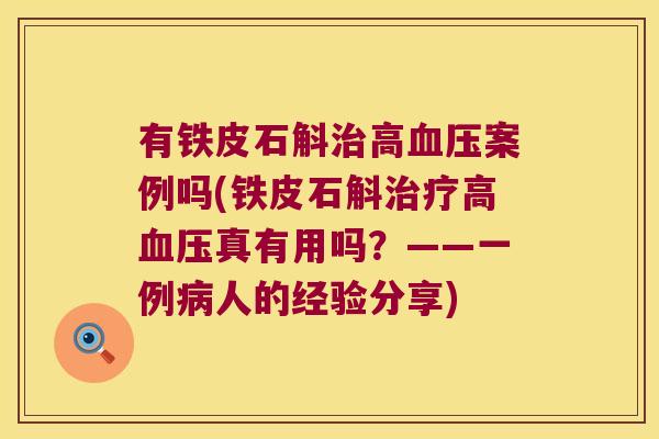 有铁皮石斛治高血压案例吗(铁皮石斛治疗高血压真有用吗？——一例病人的经验分享)