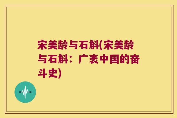 宋美龄与石斛(宋美龄与石斛：广袤中国的奋斗史)