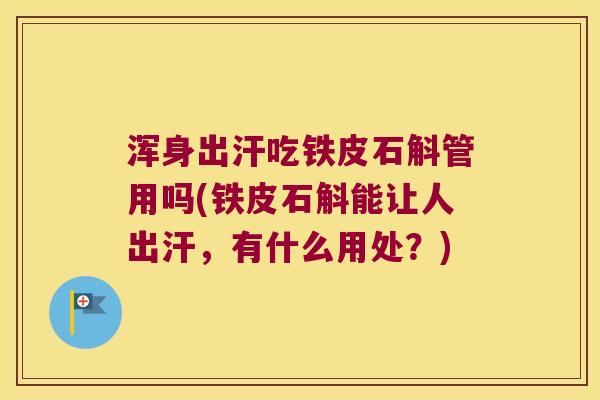 浑身出汗吃铁皮石斛管用吗(铁皮石斛能让人出汗,有什么用处?) 浑身出汗吃铁皮石斛管用吗(铁皮石斛能让人出汗,有什么用处?)