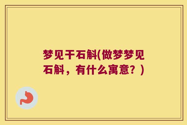 梦见干石斛(做梦梦见石斛，有什么寓意？)