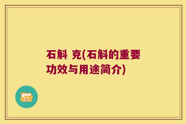 石斛 克(石斛的重要功效与用途简介)