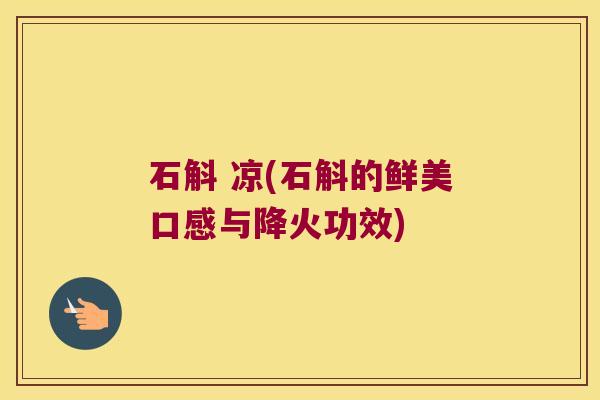 石斛 凉(石斛的鲜美口感与降火功效)