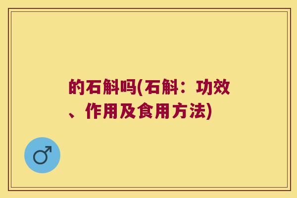 的石斛吗(石斛：功效、作用及食用方法)