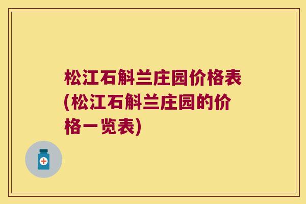 松江石斛兰庄园价格表(松江石斛兰庄园的价格一览表)
