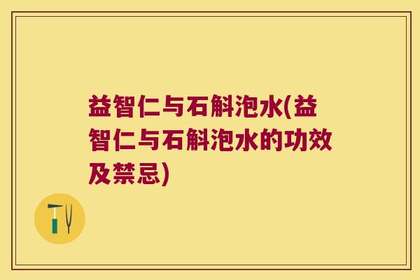 益智仁与石斛泡水(益智仁与石斛泡水的功效及禁忌)
