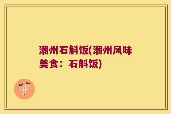 潮州石斛饭(潮州风味美食：石斛饭)