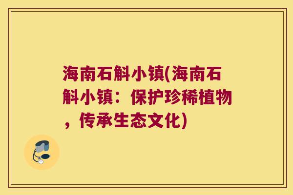海南石斛小镇(海南石斛小镇：保护珍稀植物，传承生态文化)