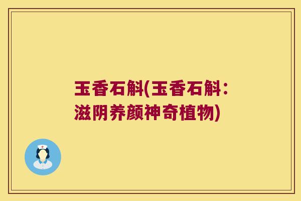 玉香石斛(玉香石斛：滋阴养颜神奇植物)