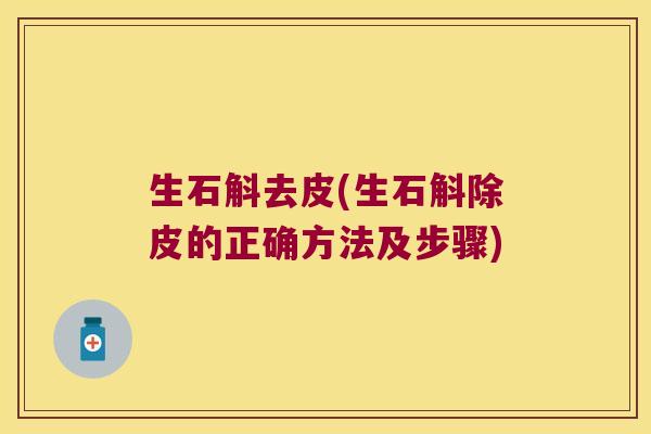 生石斛去皮(生石斛除皮的正确方法及步骤)