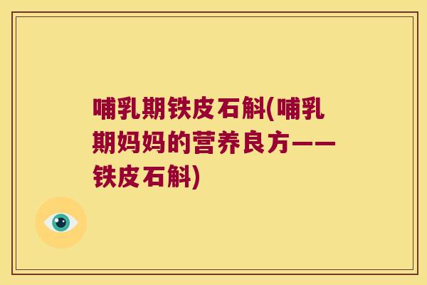 哺乳期铁皮石斛(哺乳期妈妈的营养良方——铁皮石斛)