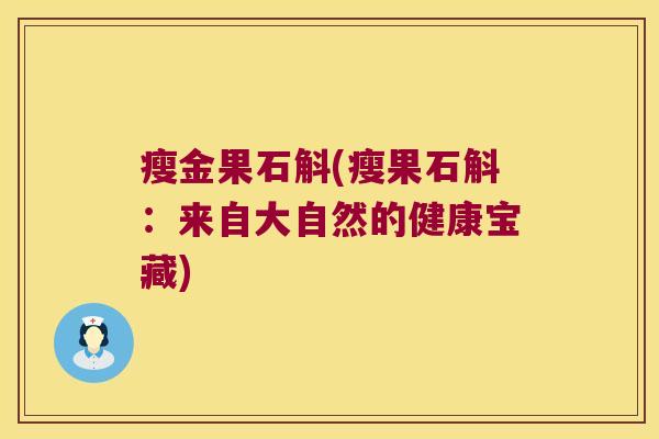 瘦金果石斛(瘦果石斛：来自大自然的健康宝藏)