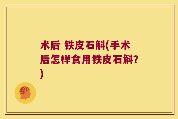 术后 铁皮石斛(手术后怎样食用铁皮石斛？)