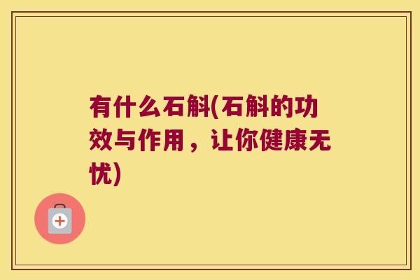 有什么石斛(石斛的功效与作用,让你健康无忧) 有什么石斛(石斛的功效与作用,让你健康无忧)