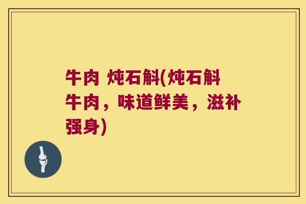 牛肉 炖石斛(炖石斛牛肉，味道鲜美，滋补强身)