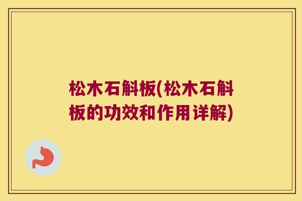 松木石斛板(松木石斛板的功效和作用详解)