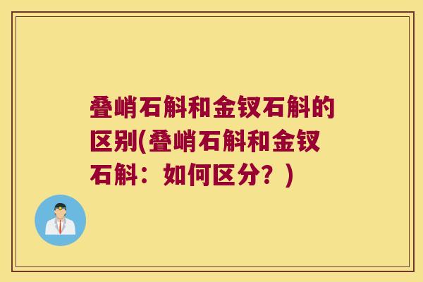 叠峭石斛和金钗石斛的区别(叠峭石斛和金钗石斛：如何区分？)
