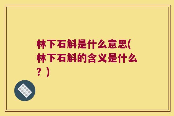 林下石斛是什么意思(林下石斛的含义是什么？)